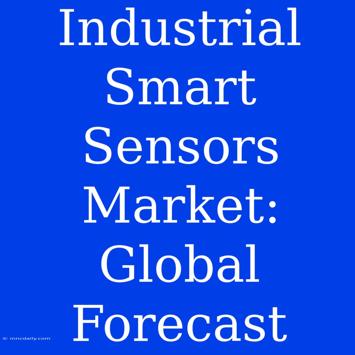 Industrial Smart Sensors Market:  Global Forecast 