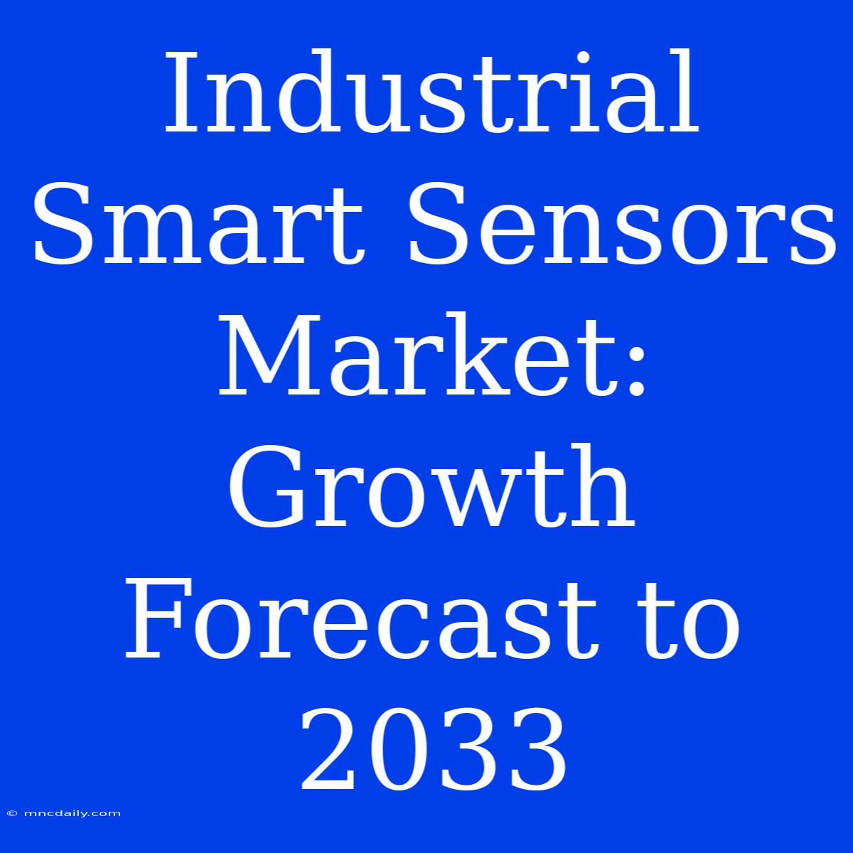 Industrial Smart Sensors Market: Growth Forecast To 2033