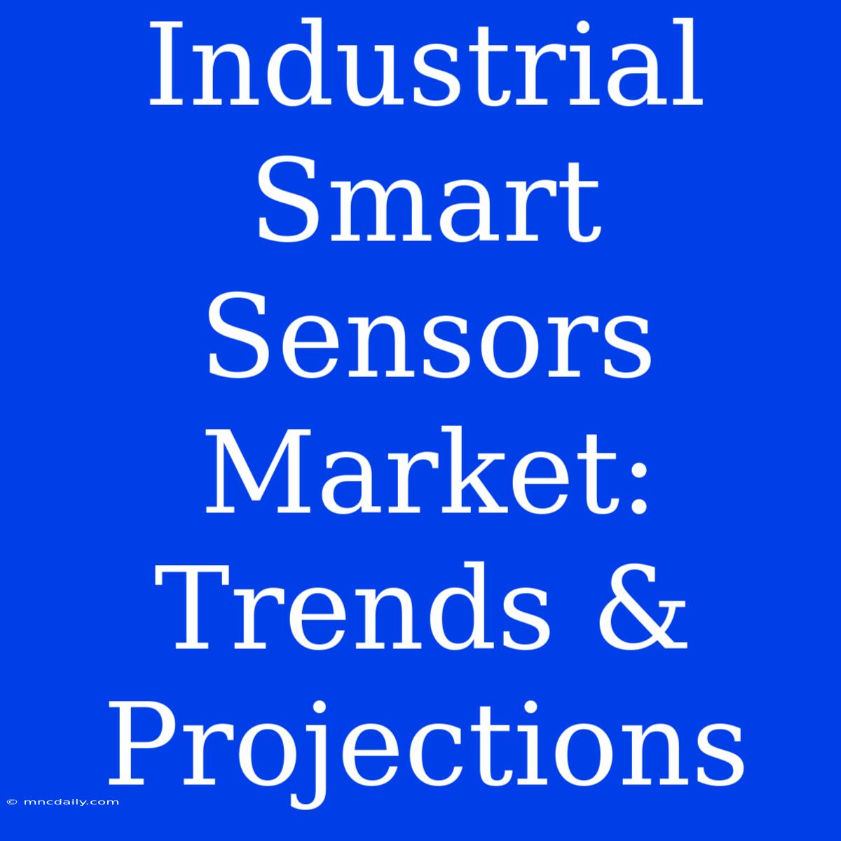 Industrial Smart Sensors Market: Trends & Projections