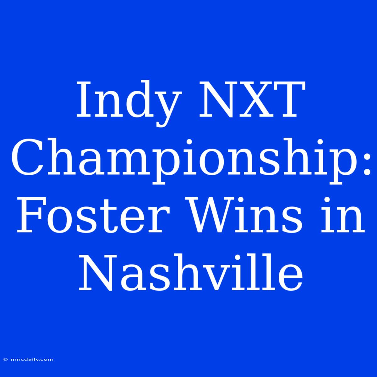 Indy NXT Championship: Foster Wins In Nashville