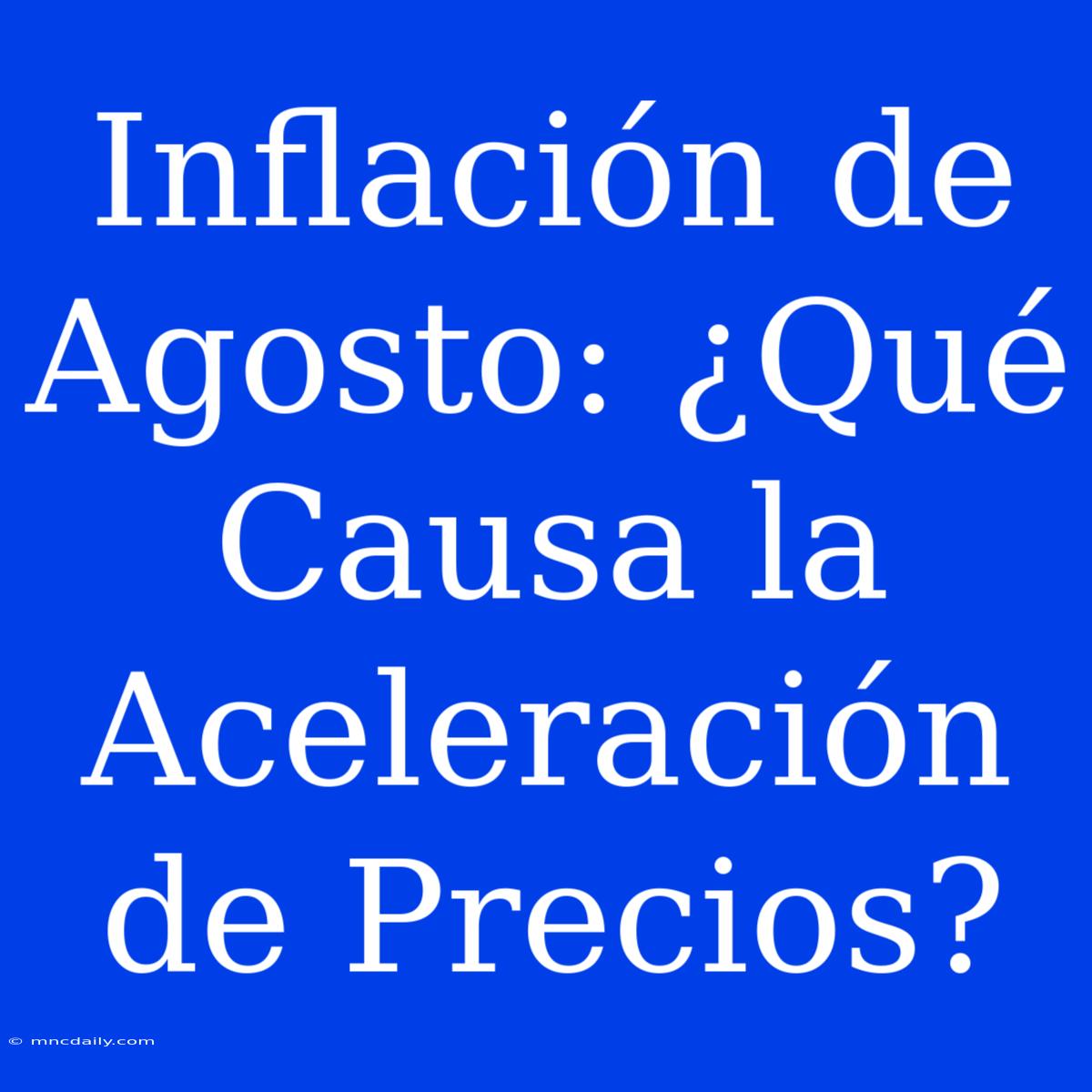 Inflación De Agosto: ¿Qué Causa La Aceleración De Precios?