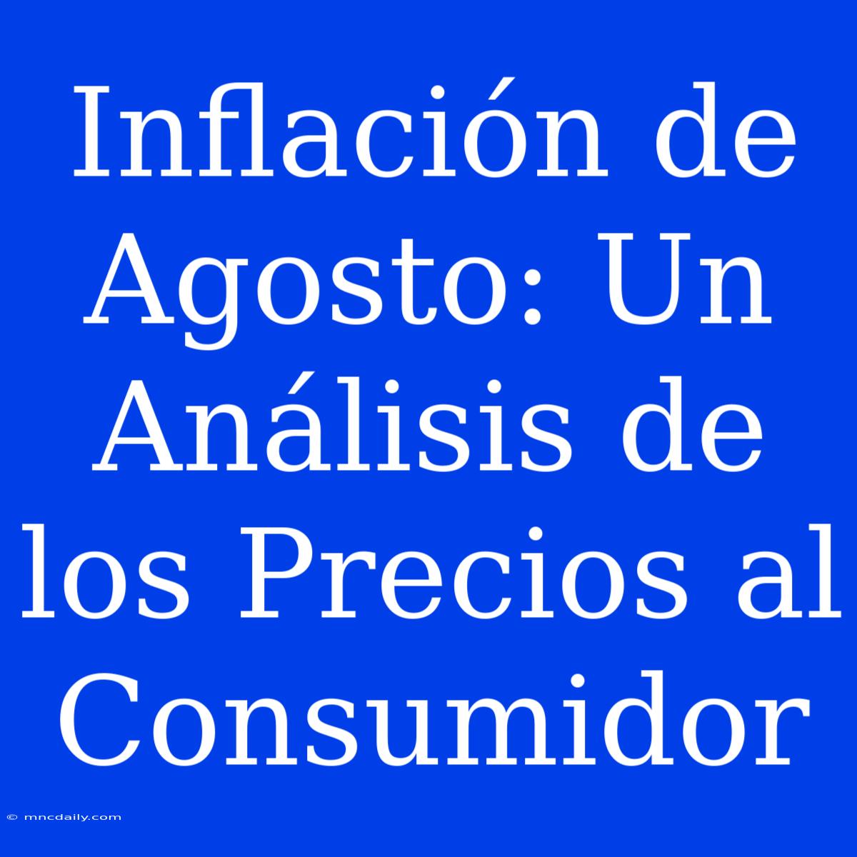 Inflación De Agosto: Un Análisis De Los Precios Al Consumidor