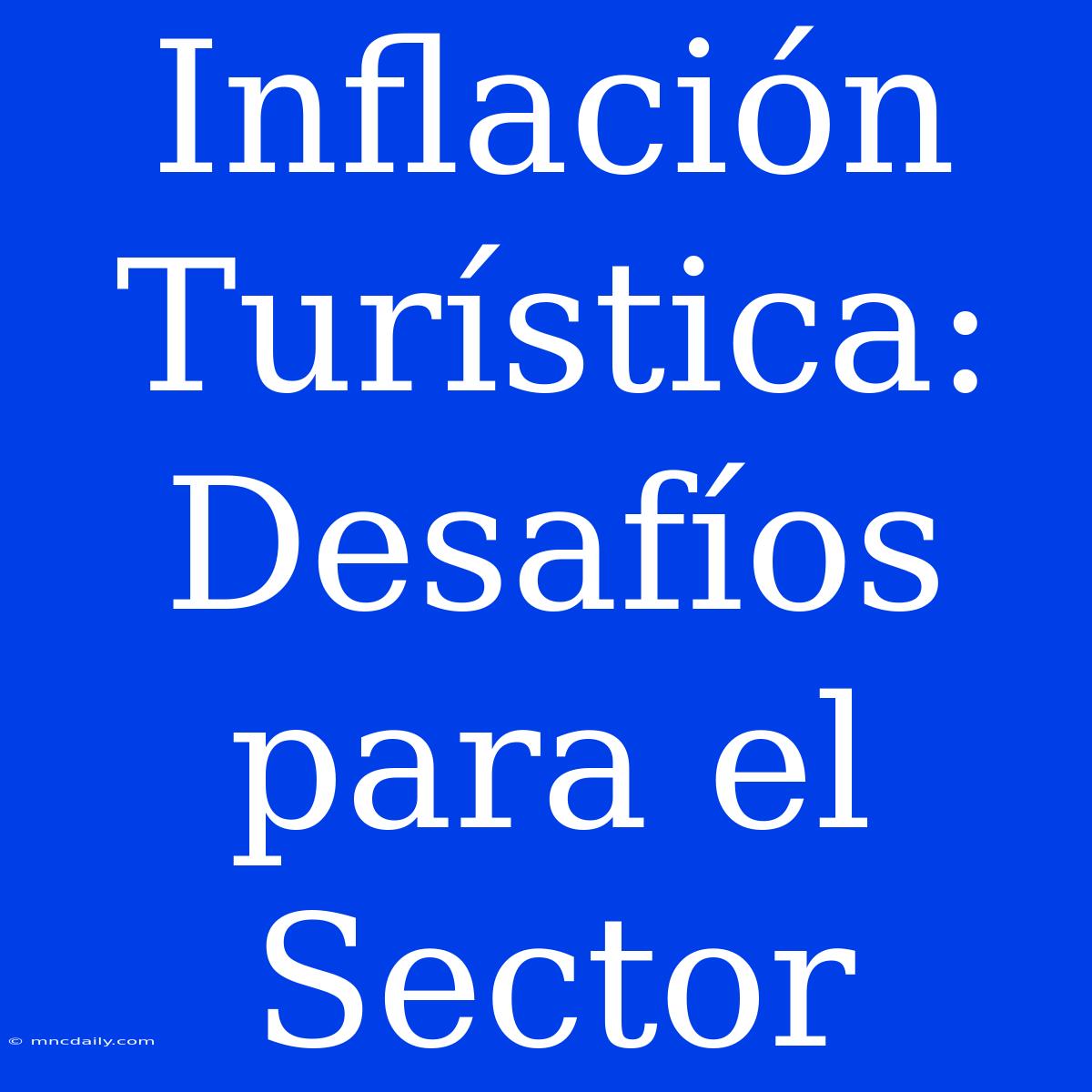 Inflación Turística: Desafíos Para El Sector