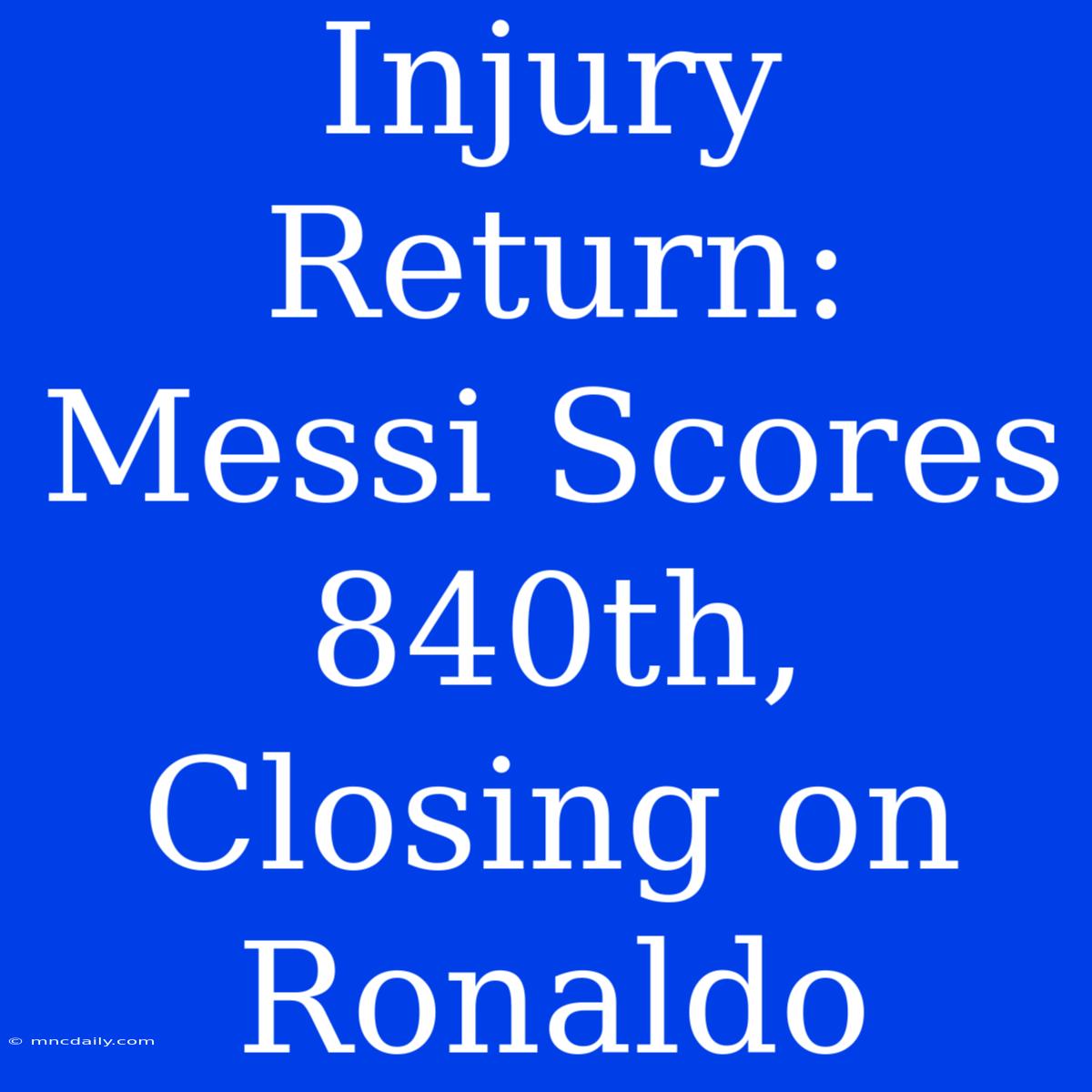 Injury Return: Messi Scores 840th, Closing On Ronaldo