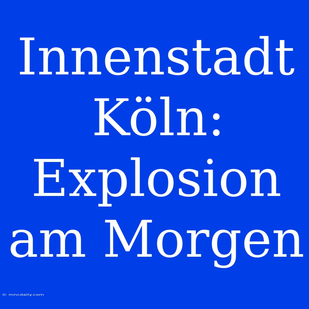 Innenstadt Köln: Explosion Am Morgen