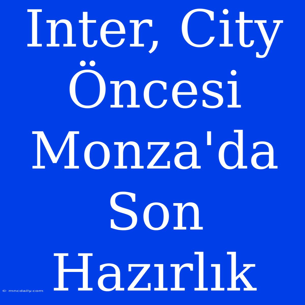 Inter, City Öncesi Monza'da Son Hazırlık