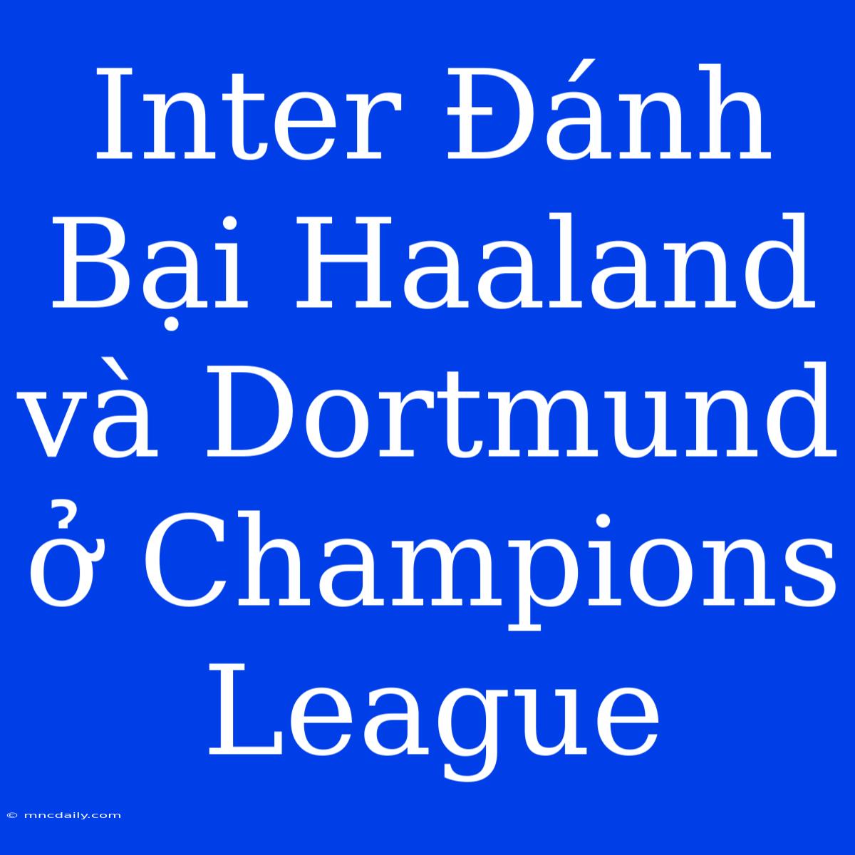 Inter Đánh Bại Haaland Và Dortmund Ở Champions League