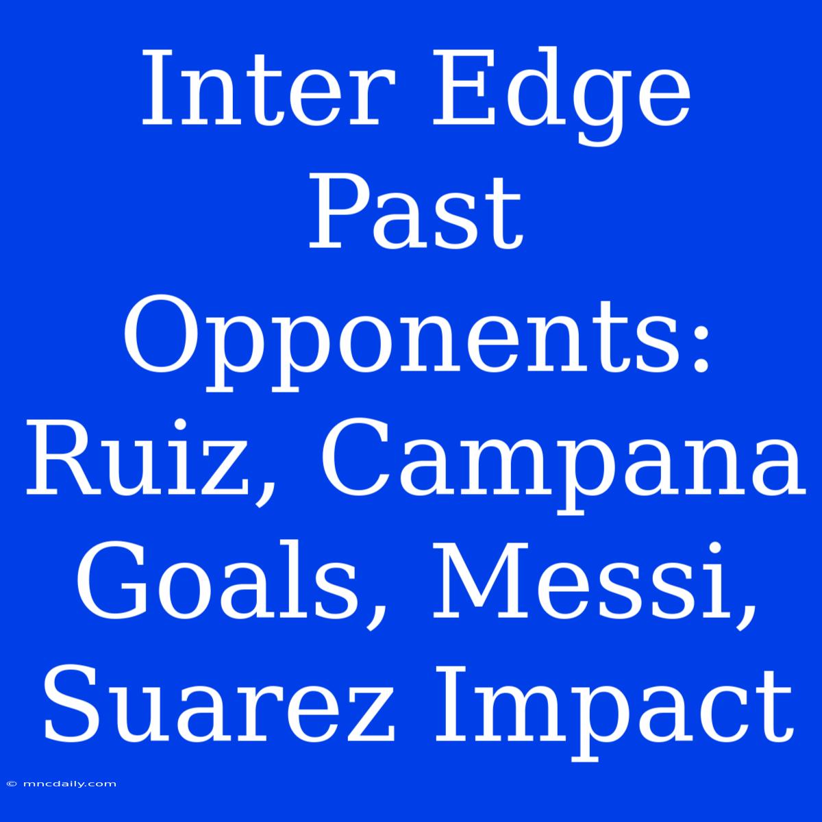 Inter Edge Past Opponents: Ruiz, Campana Goals, Messi, Suarez Impact