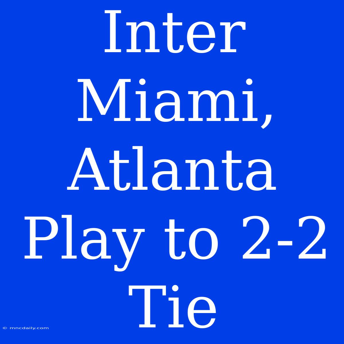 Inter Miami, Atlanta Play To 2-2 Tie