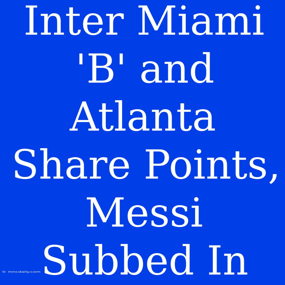 Inter Miami 'B' And Atlanta Share Points, Messi Subbed In