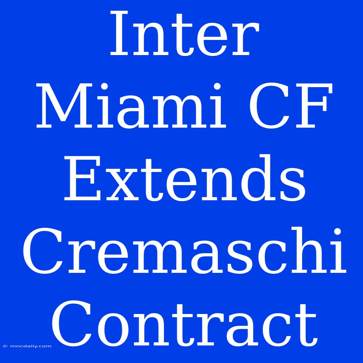 Inter Miami CF Extends Cremaschi Contract