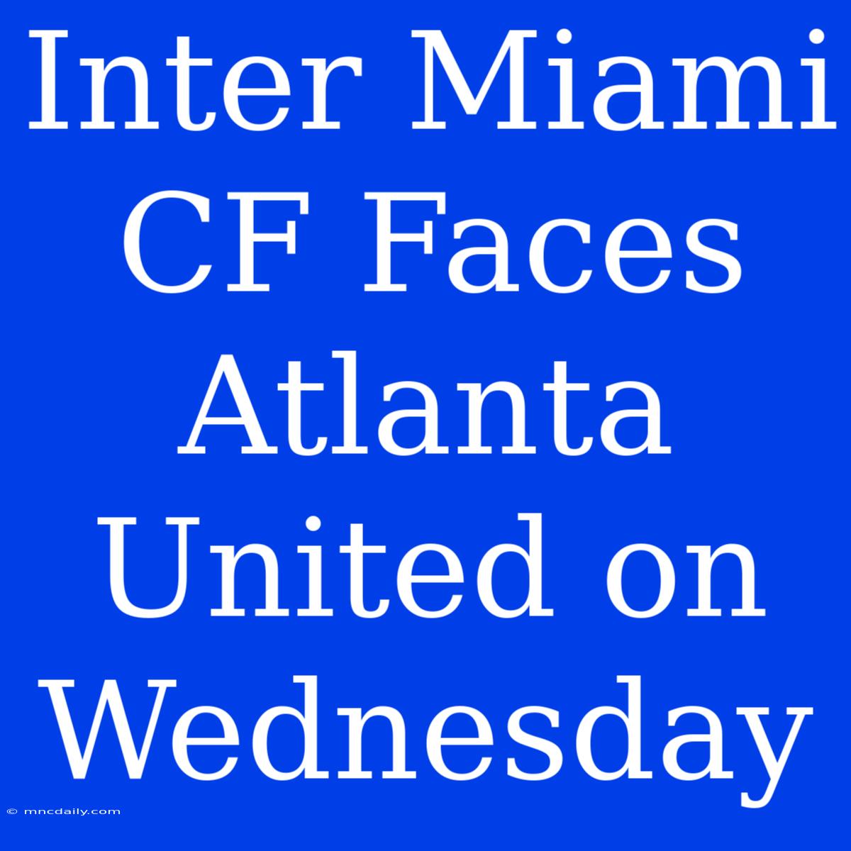 Inter Miami CF Faces Atlanta United On Wednesday