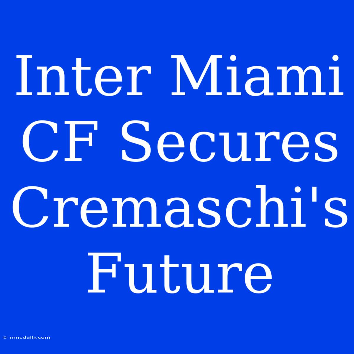 Inter Miami CF Secures Cremaschi's Future 