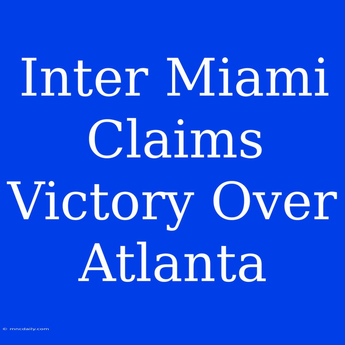 Inter Miami Claims Victory Over Atlanta