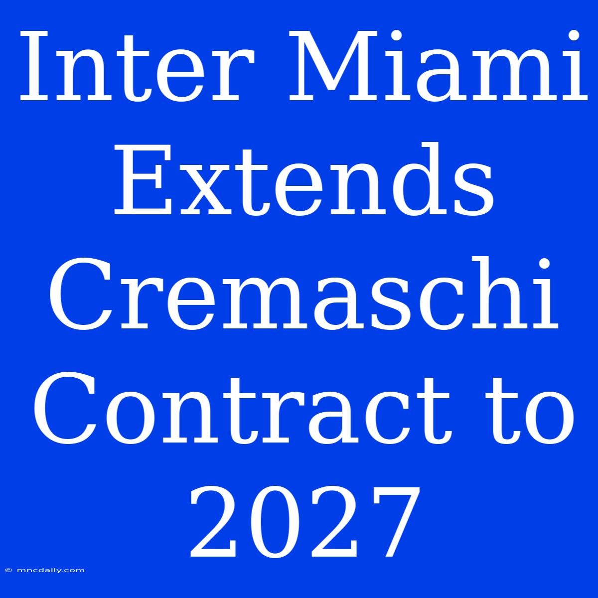 Inter Miami Extends Cremaschi Contract To 2027