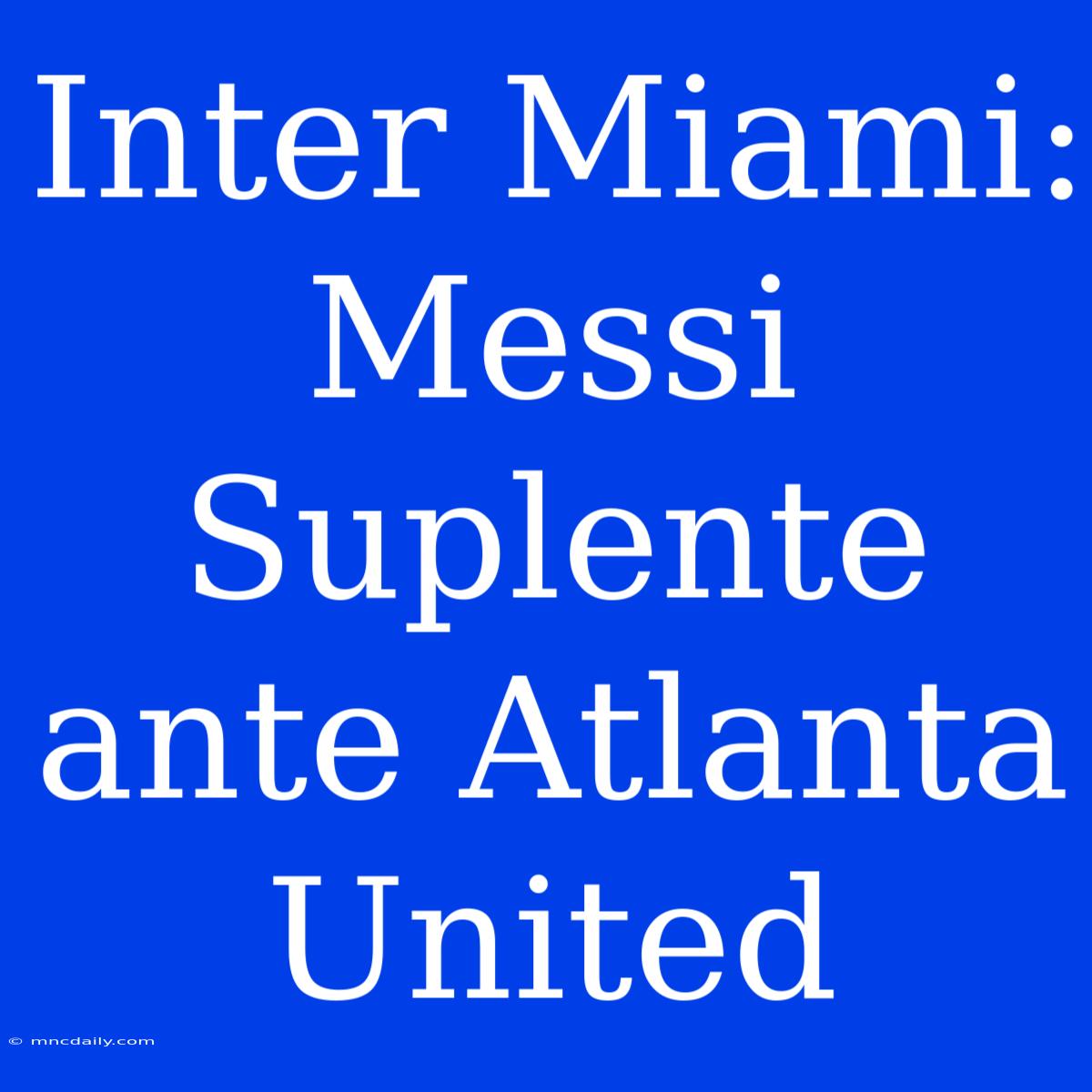 Inter Miami: Messi Suplente Ante Atlanta United