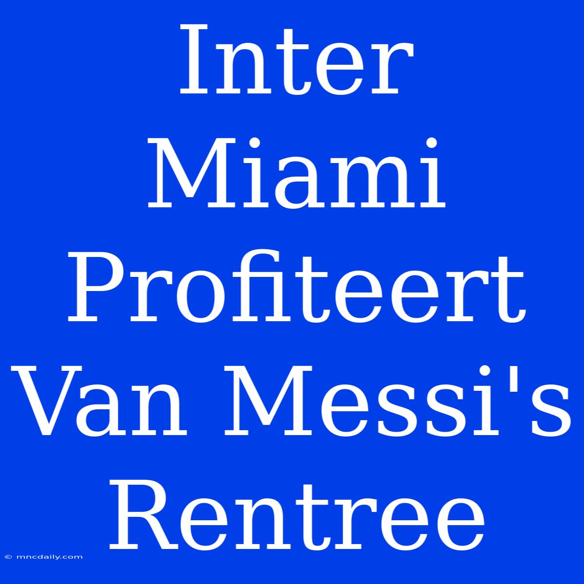 Inter Miami Profiteert Van Messi's Rentree