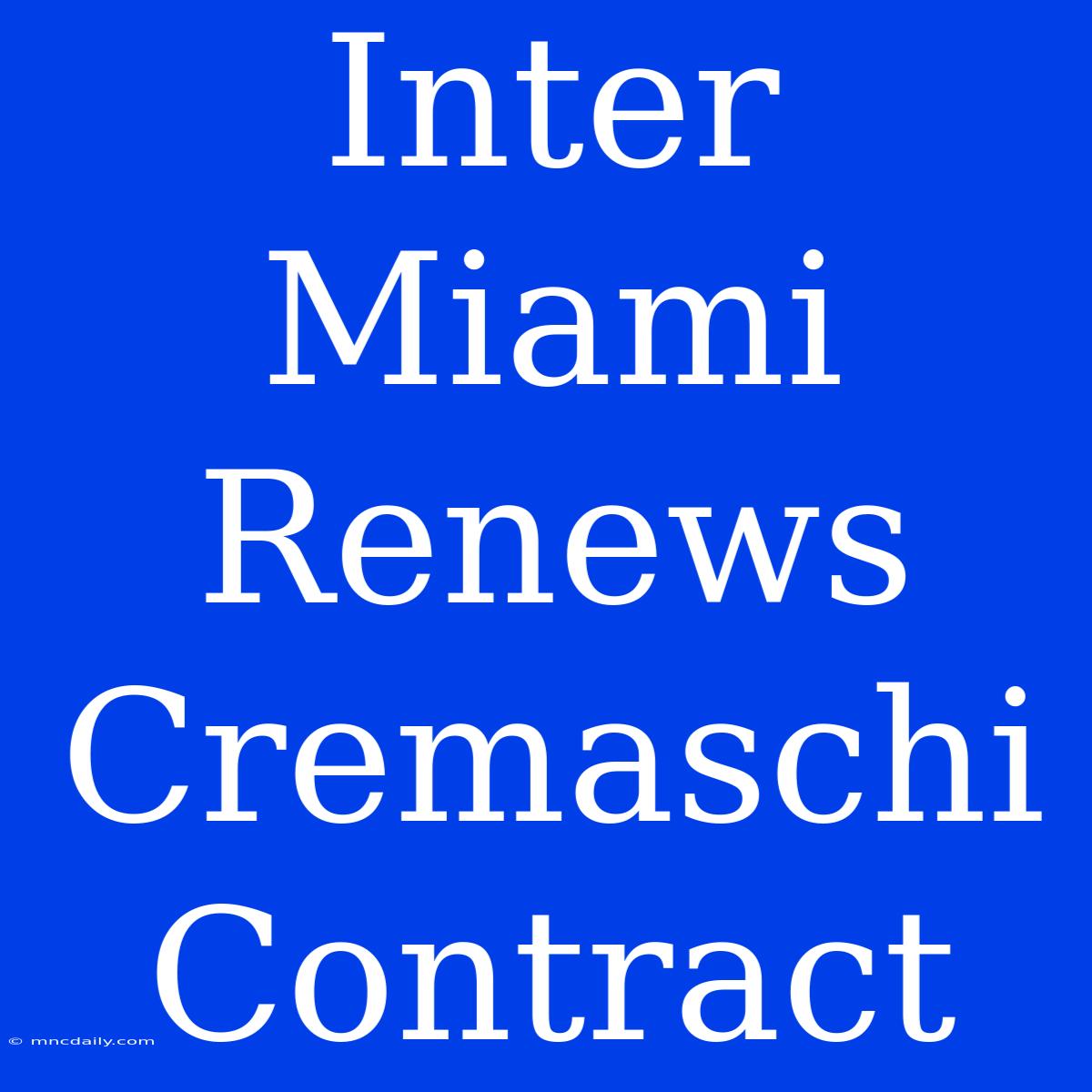 Inter Miami Renews Cremaschi Contract