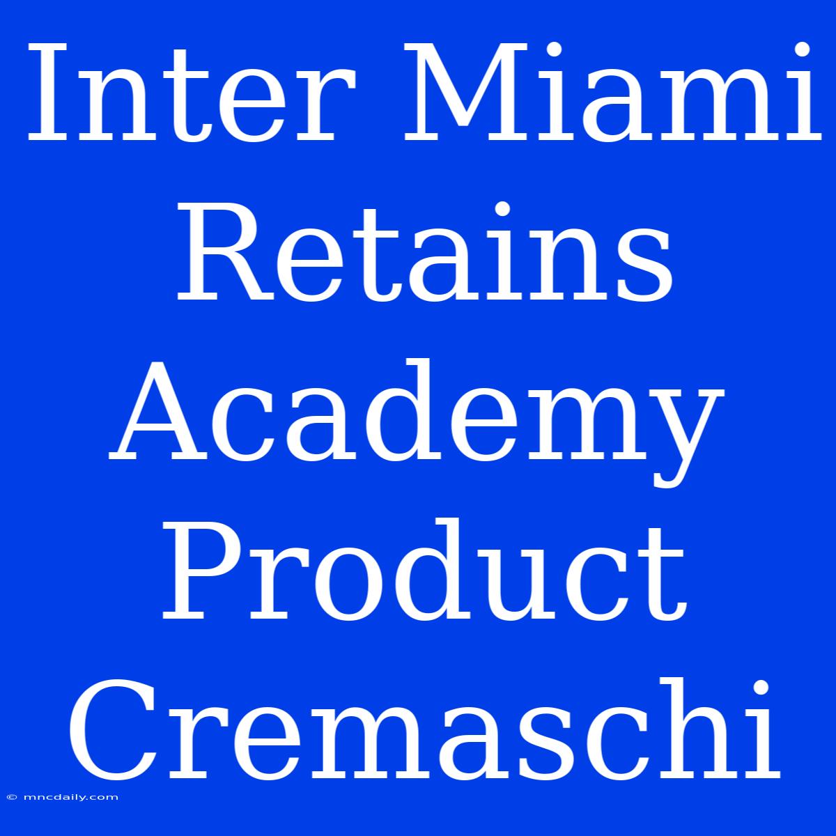 Inter Miami Retains Academy Product Cremaschi