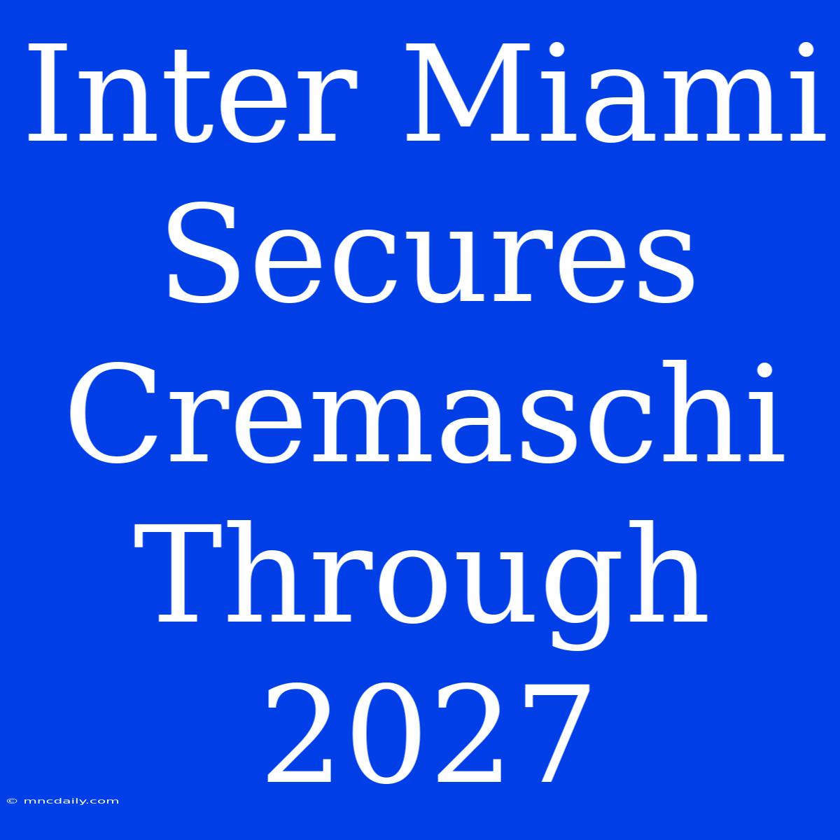 Inter Miami Secures Cremaschi Through 2027