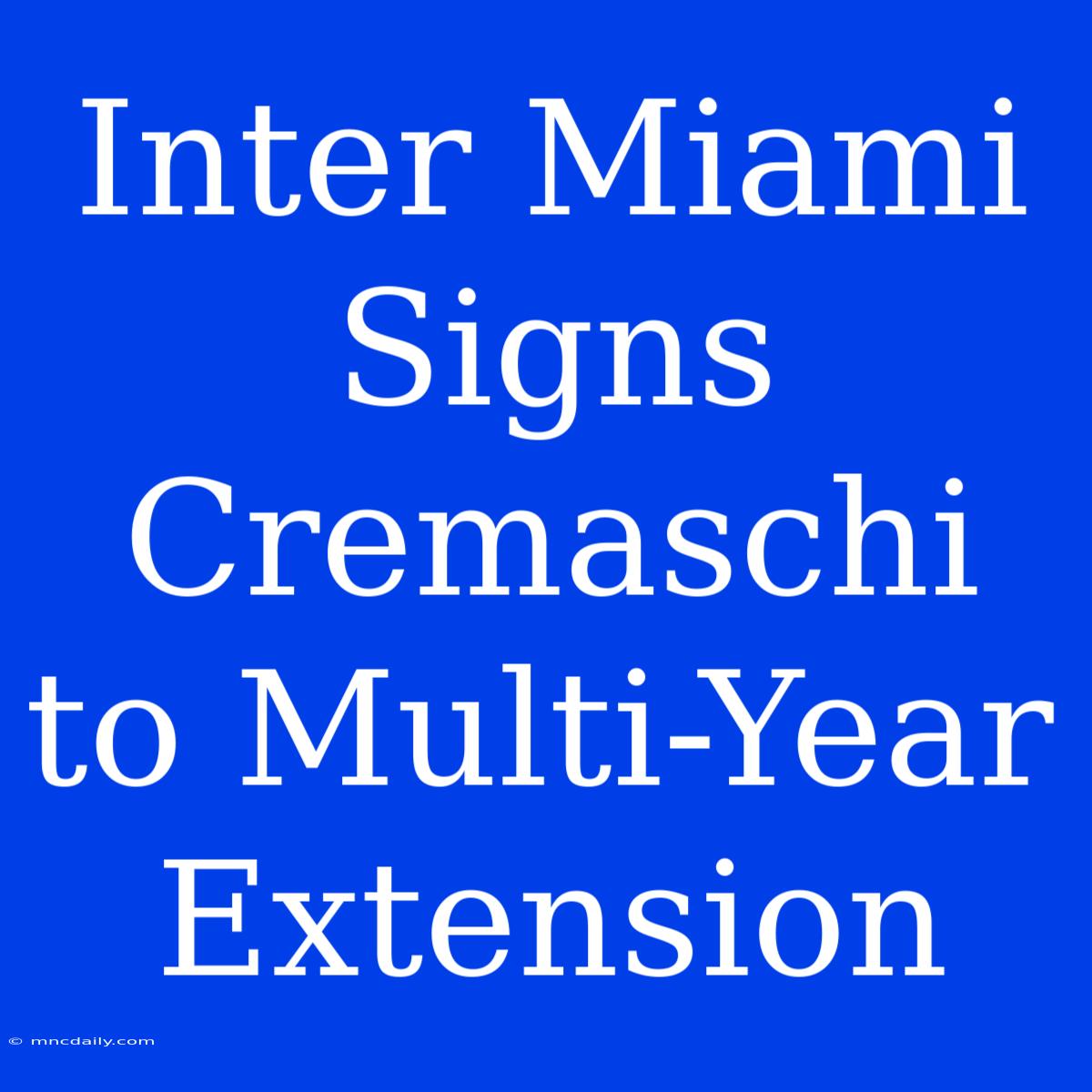 Inter Miami Signs Cremaschi To Multi-Year Extension