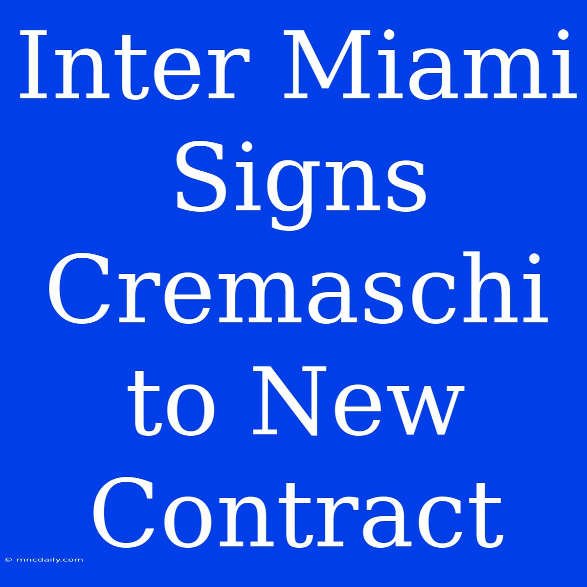 Inter Miami Signs Cremaschi To New Contract