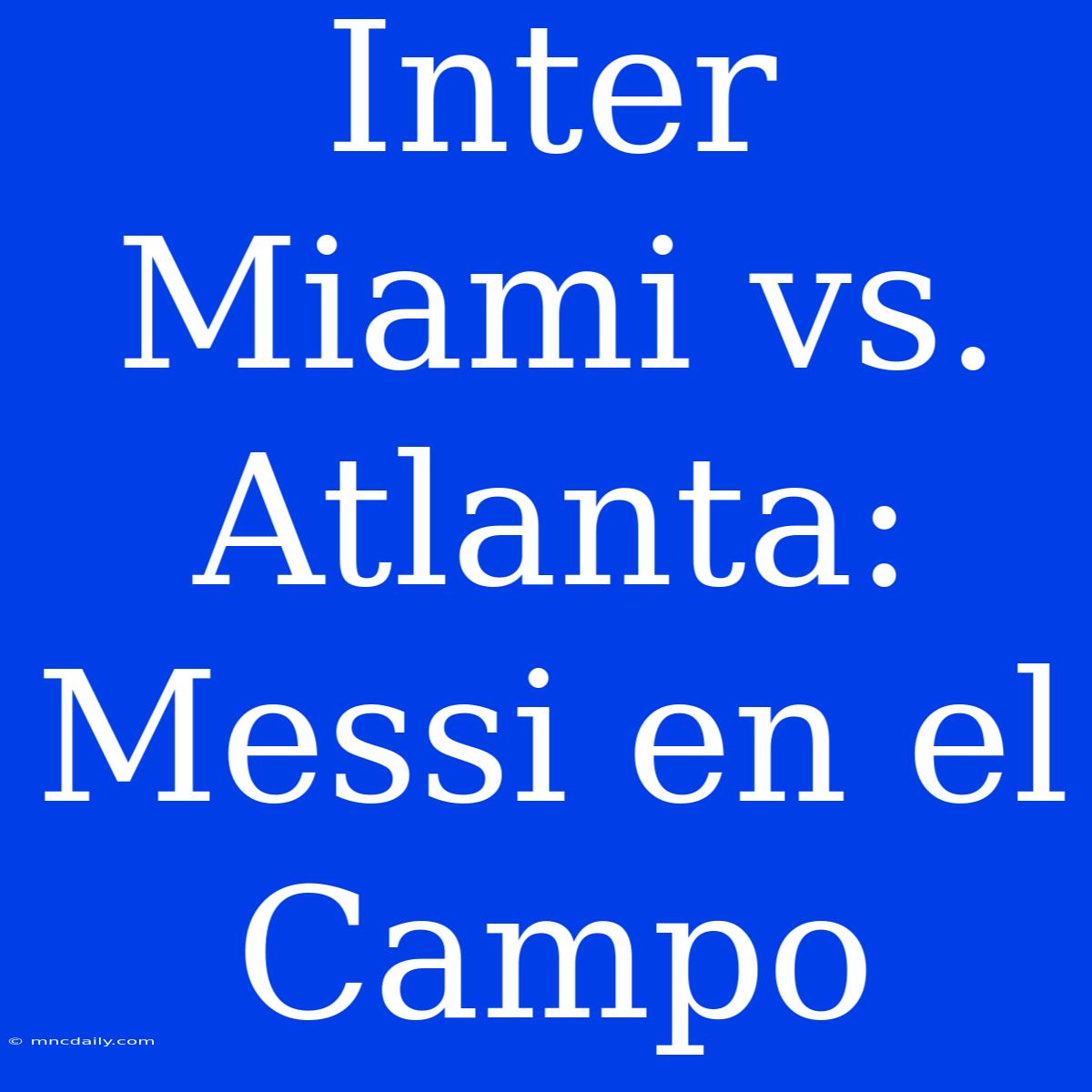 Inter Miami Vs. Atlanta: Messi En El Campo