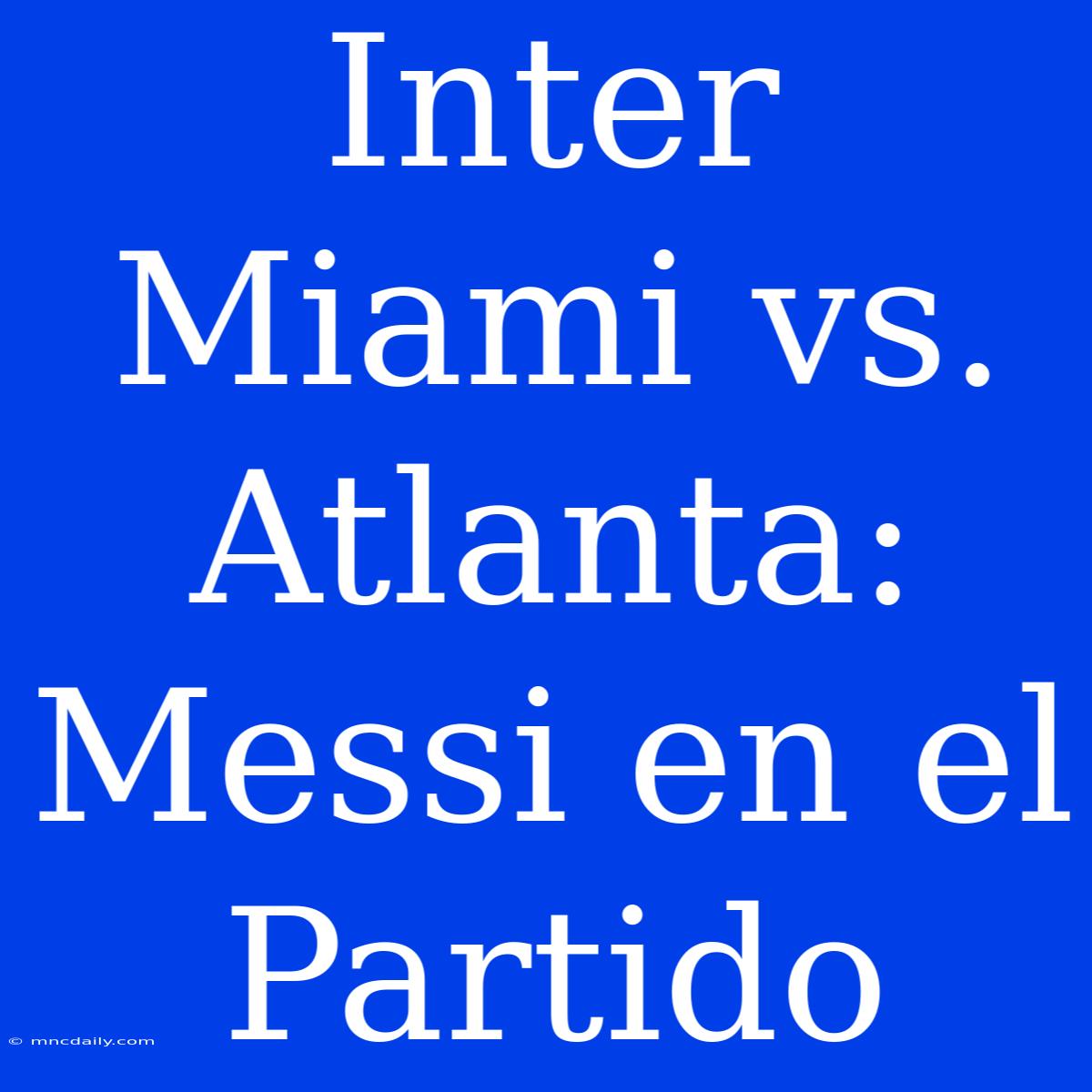 Inter Miami Vs. Atlanta: Messi En El Partido