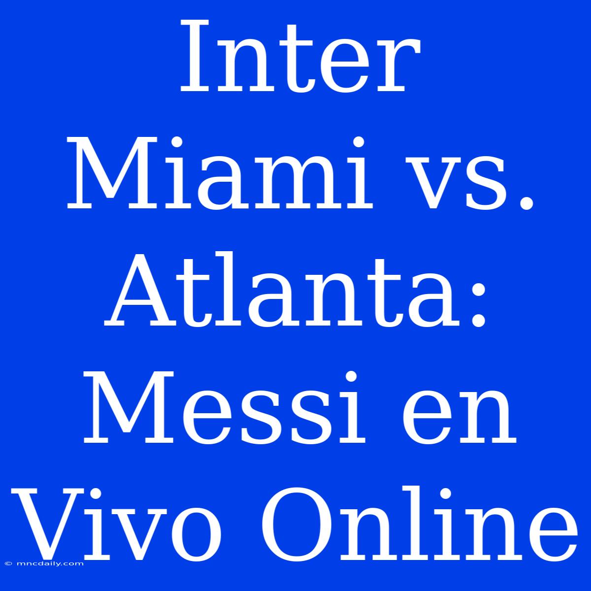 Inter Miami Vs. Atlanta: Messi En Vivo Online