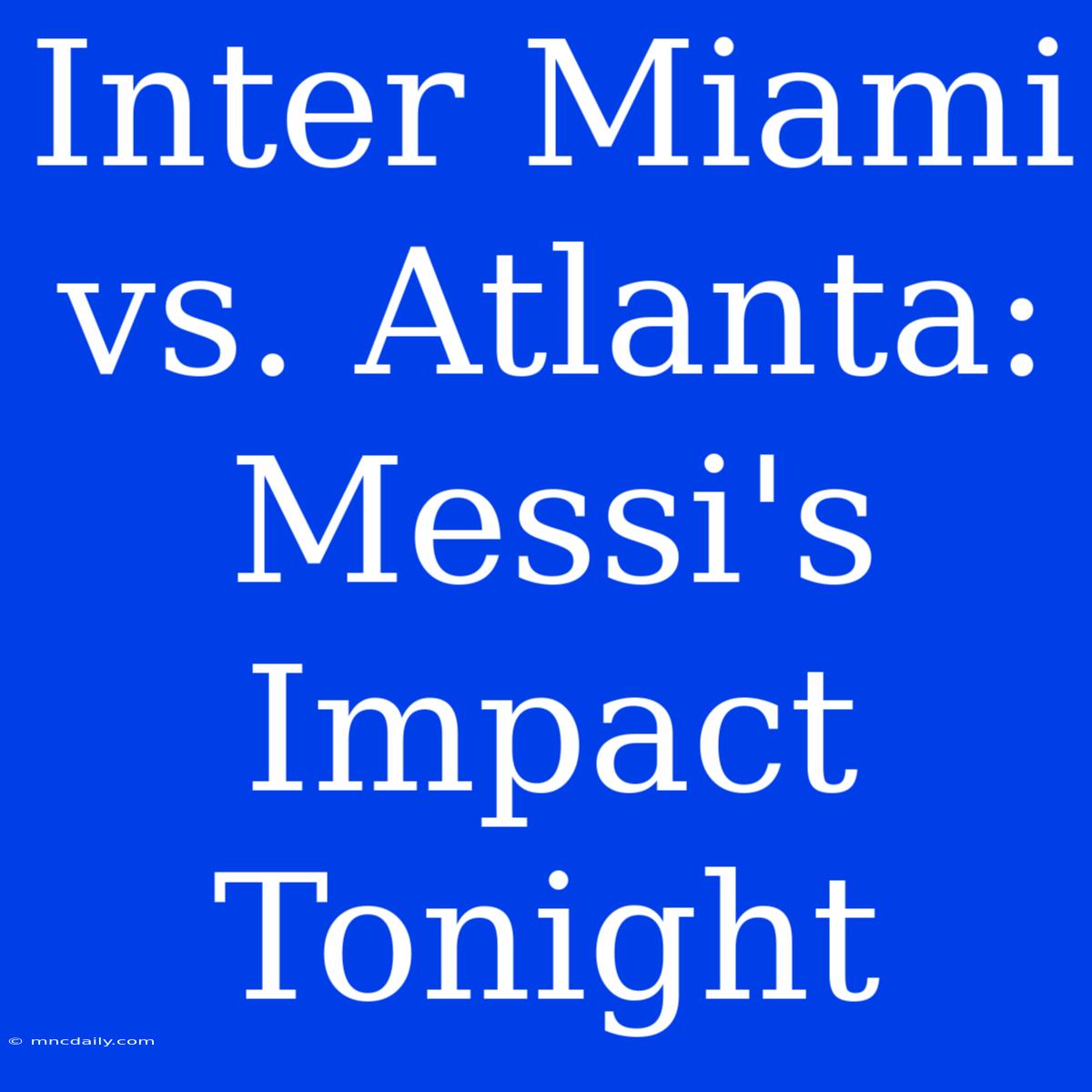 Inter Miami Vs. Atlanta: Messi's Impact Tonight