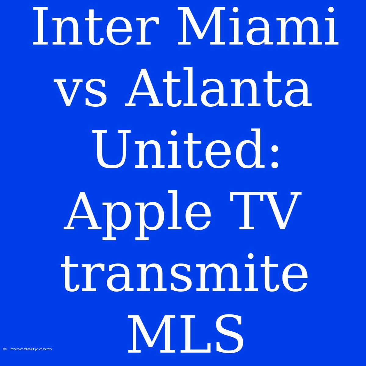 Inter Miami Vs Atlanta United: Apple TV Transmite MLS