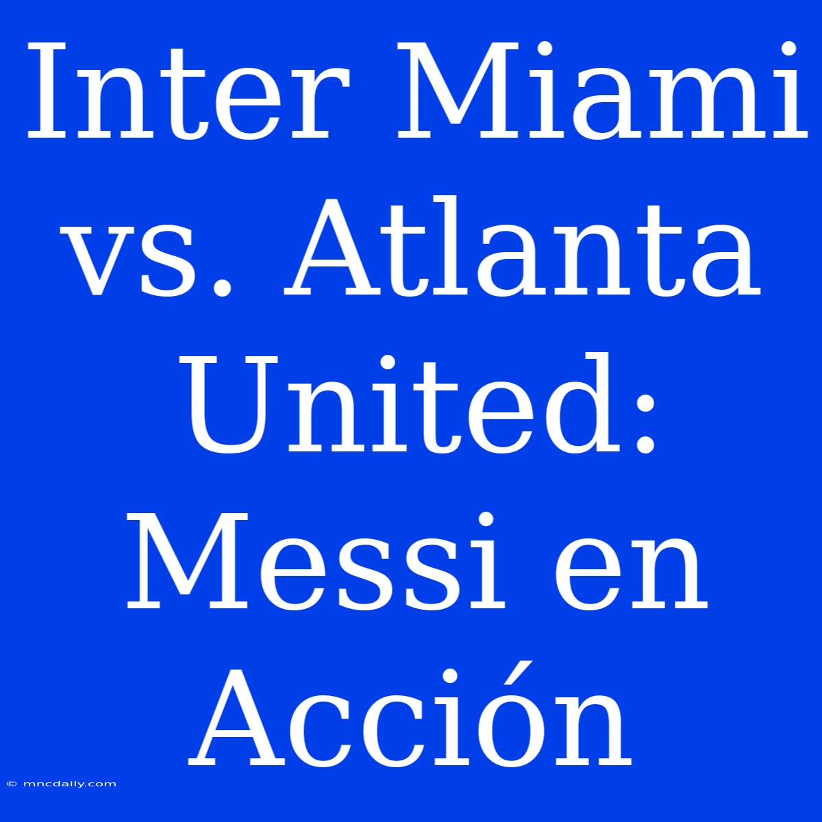 Inter Miami Vs. Atlanta United: Messi En Acción