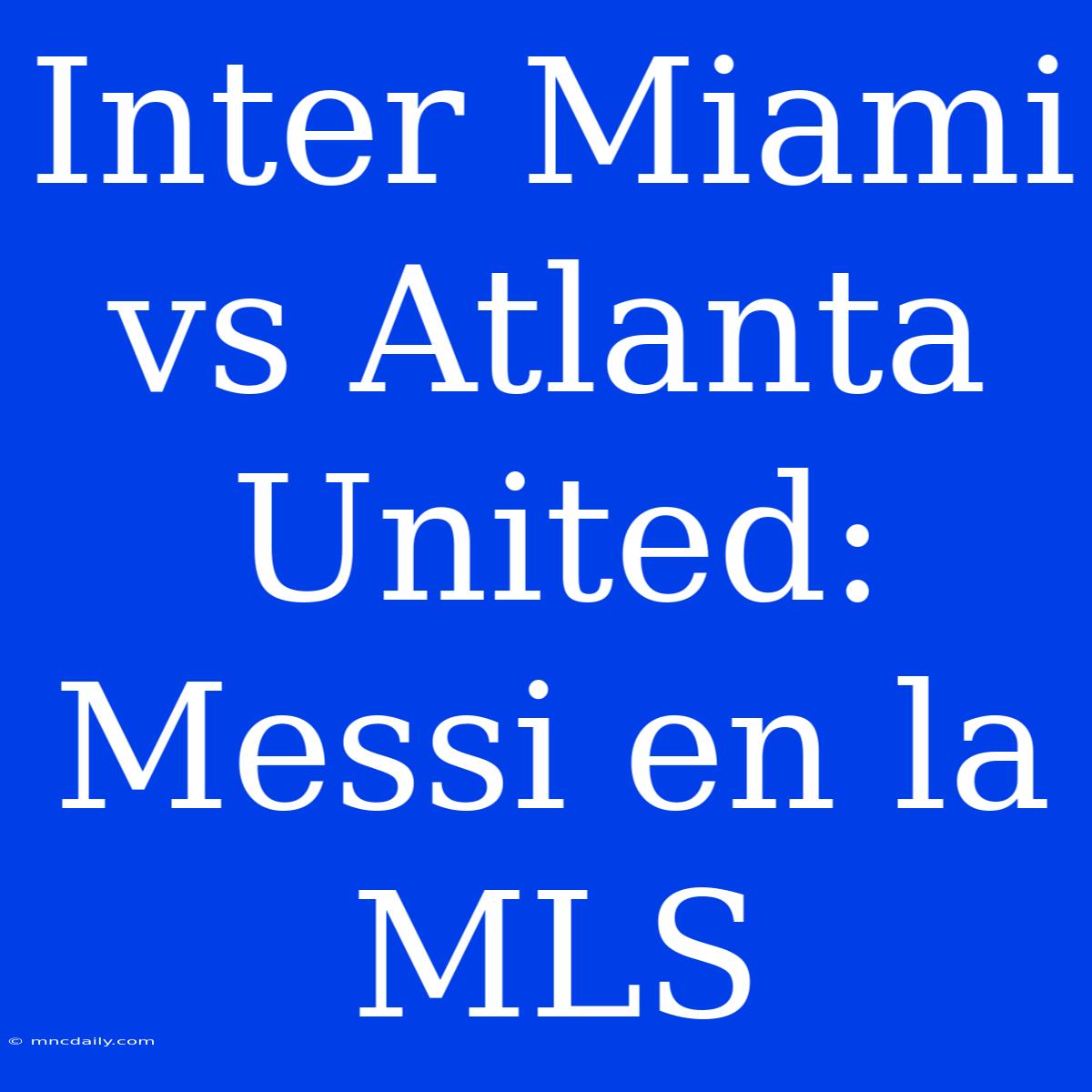 Inter Miami Vs Atlanta United: Messi En La MLS