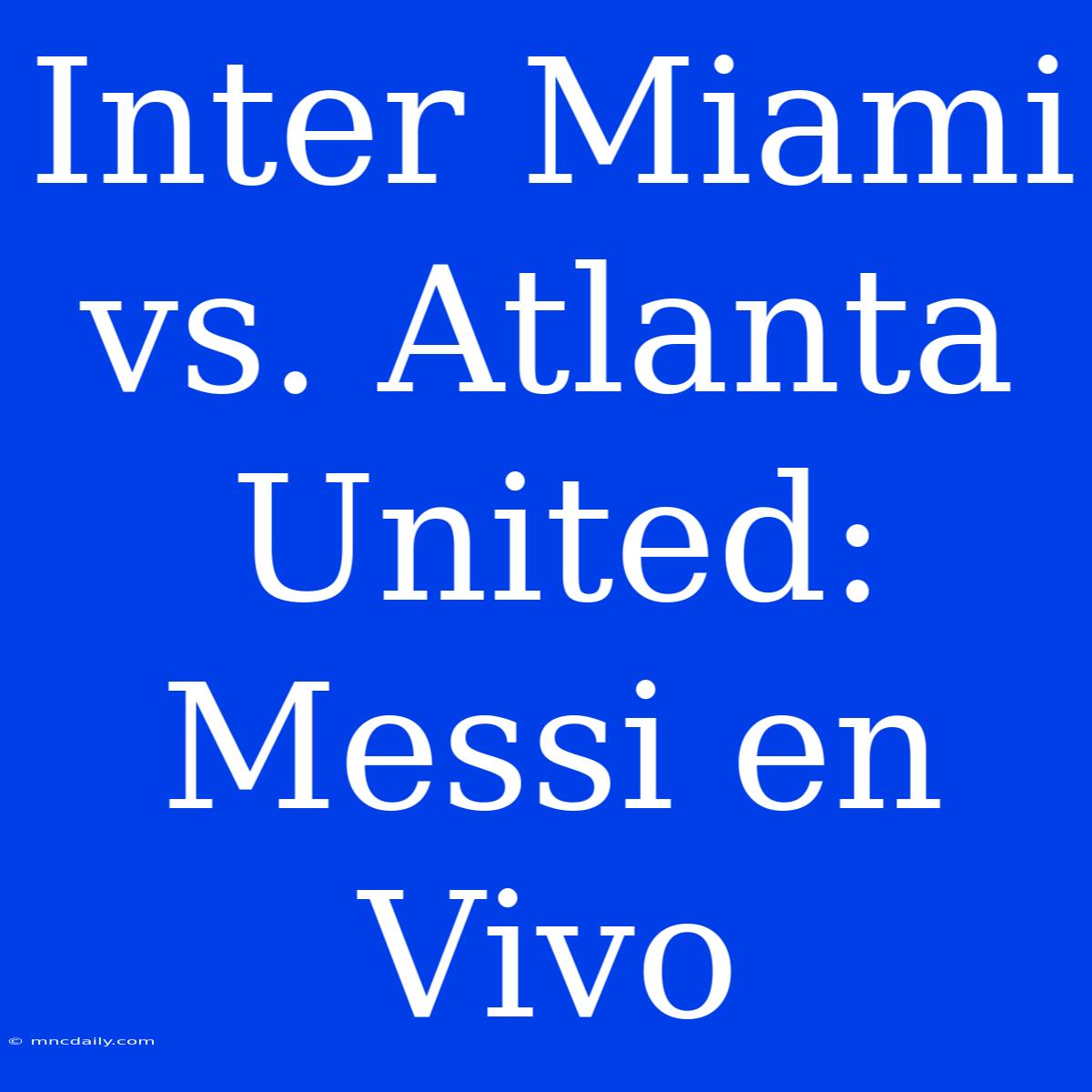 Inter Miami Vs. Atlanta United: Messi En Vivo