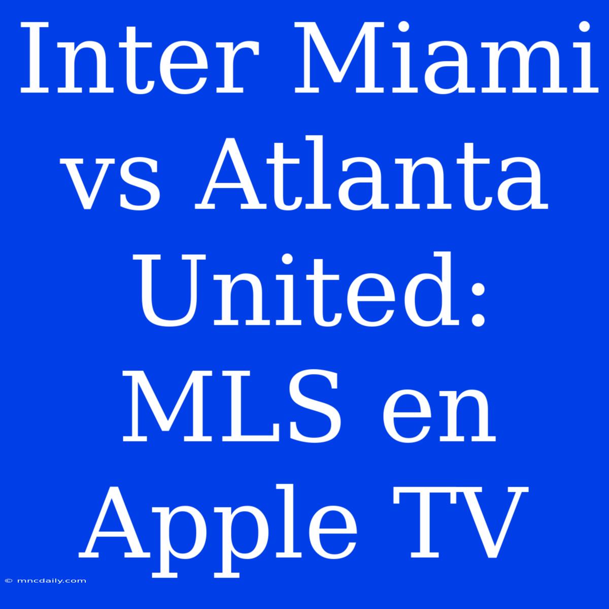 Inter Miami Vs Atlanta United: MLS En Apple TV