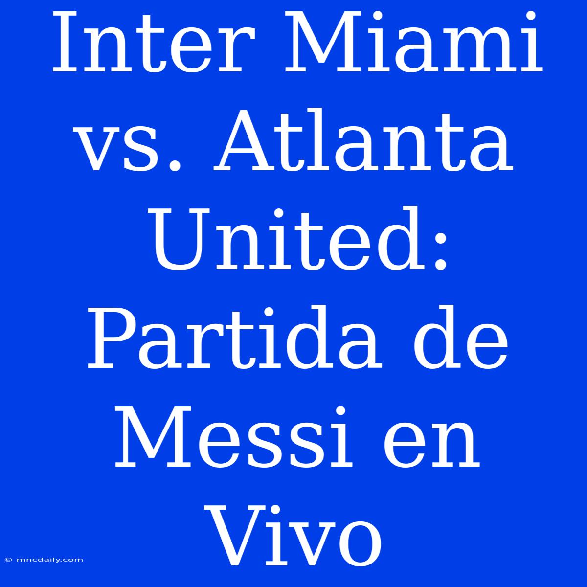 Inter Miami Vs. Atlanta United: Partida De Messi En Vivo