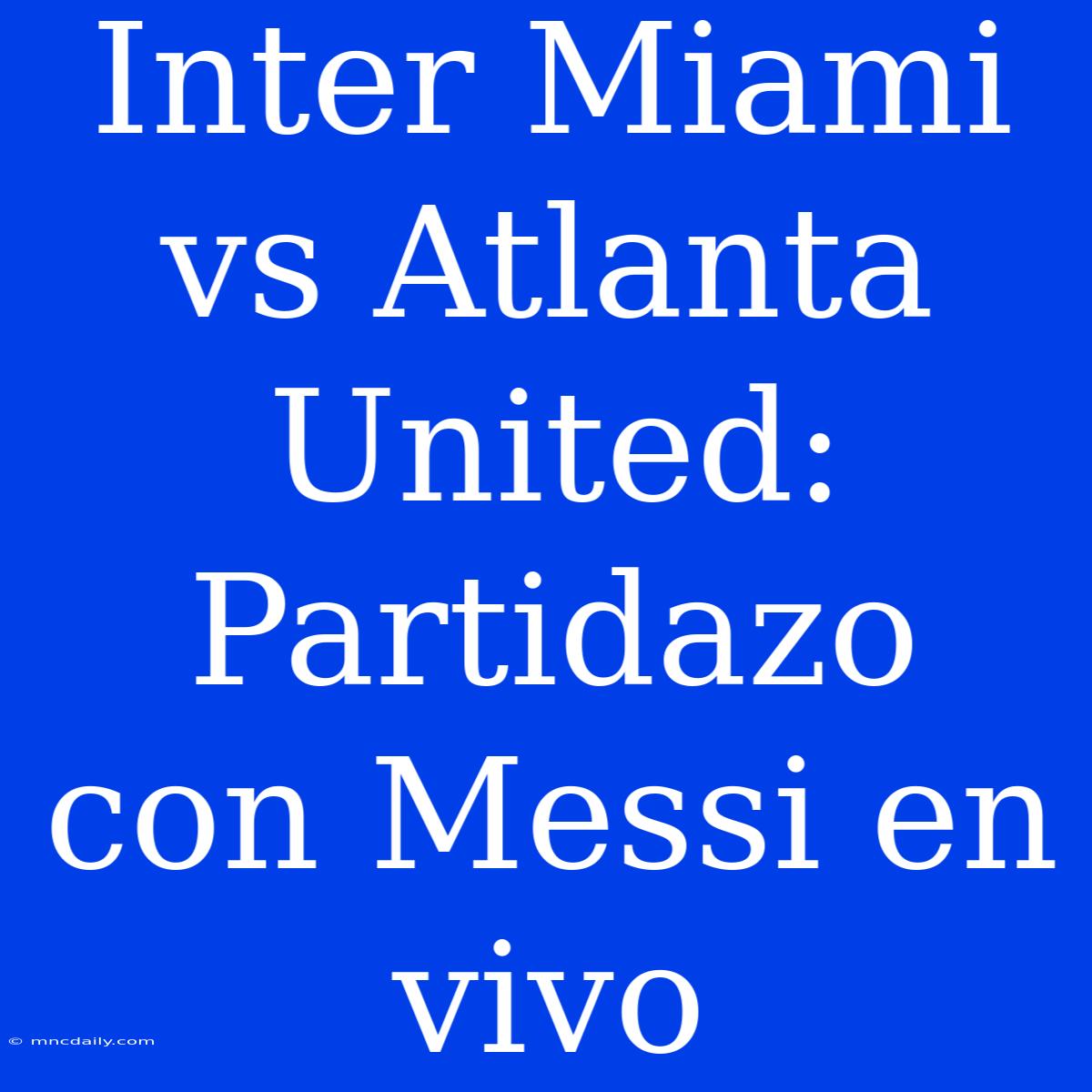 Inter Miami Vs Atlanta United: Partidazo Con Messi En Vivo 