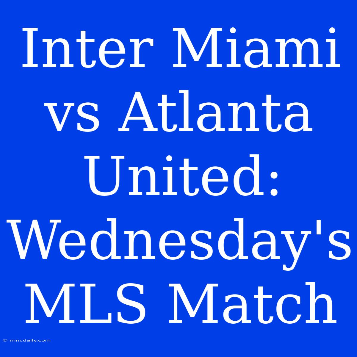 Inter Miami Vs Atlanta United: Wednesday's MLS Match