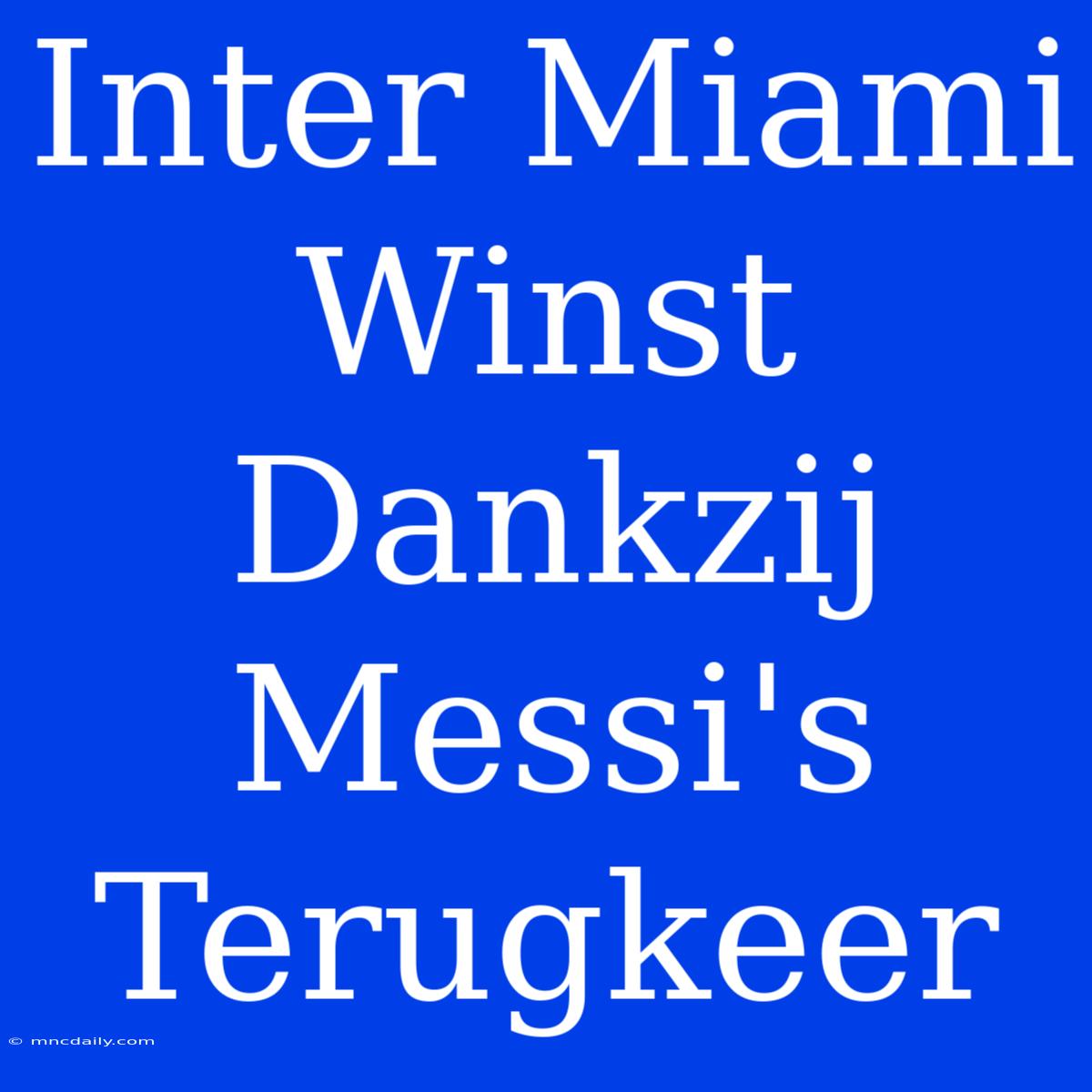 Inter Miami Winst Dankzij Messi's Terugkeer