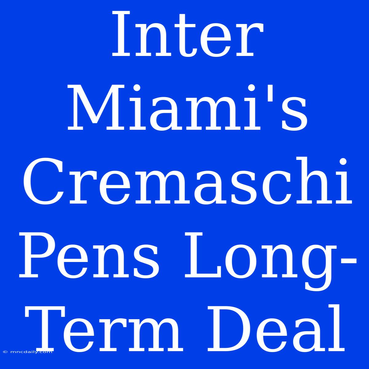 Inter Miami's Cremaschi Pens Long-Term Deal