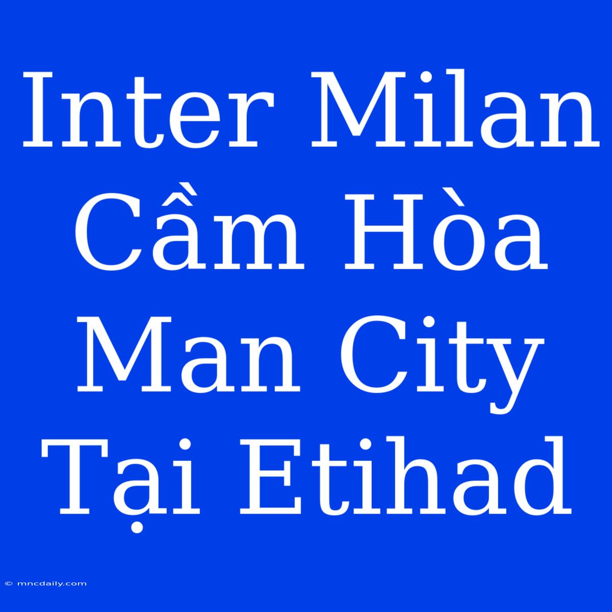 Inter Milan Cầm Hòa Man City Tại Etihad