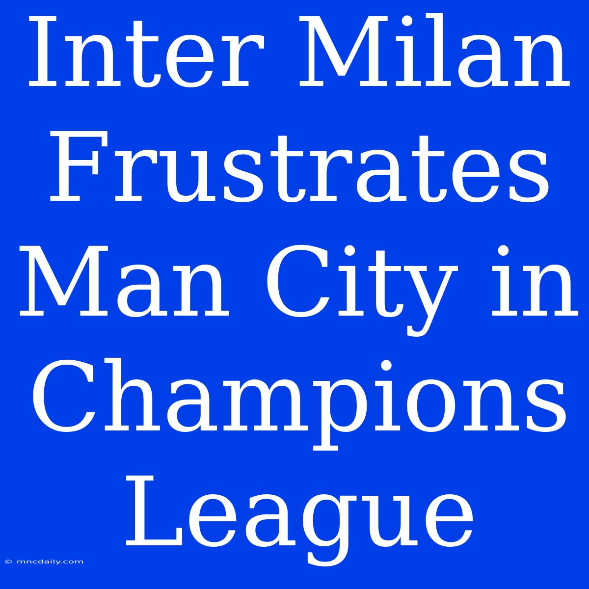 Inter Milan Frustrates Man City In Champions League 