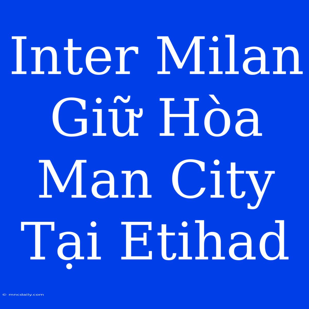 Inter Milan Giữ Hòa Man City Tại Etihad