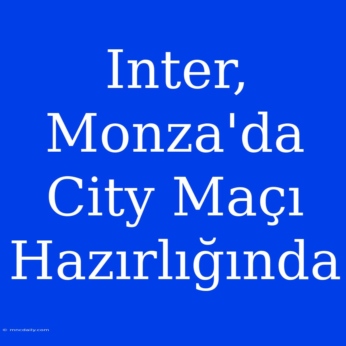 Inter, Monza'da City Maçı Hazırlığında