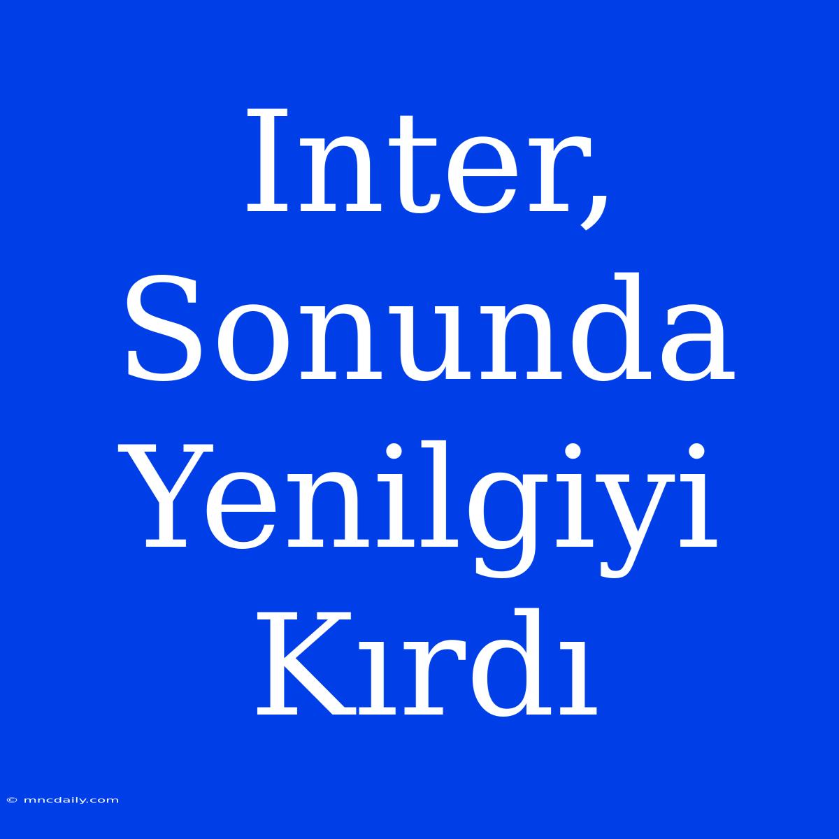 Inter, Sonunda Yenilgiyi Kırdı