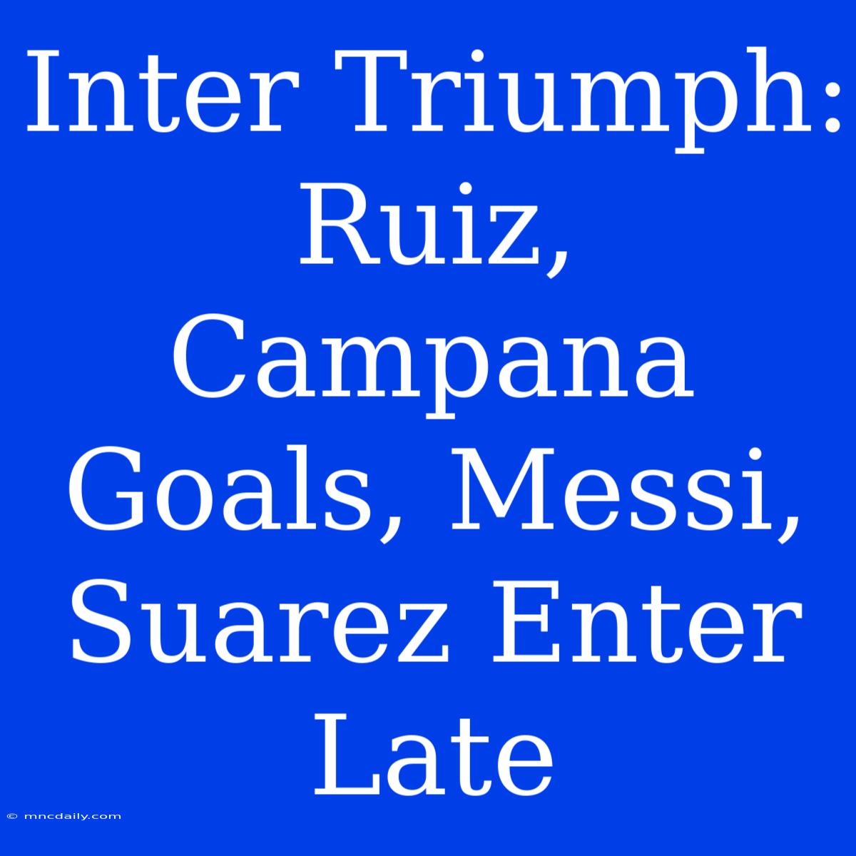 Inter Triumph: Ruiz, Campana Goals, Messi, Suarez Enter Late