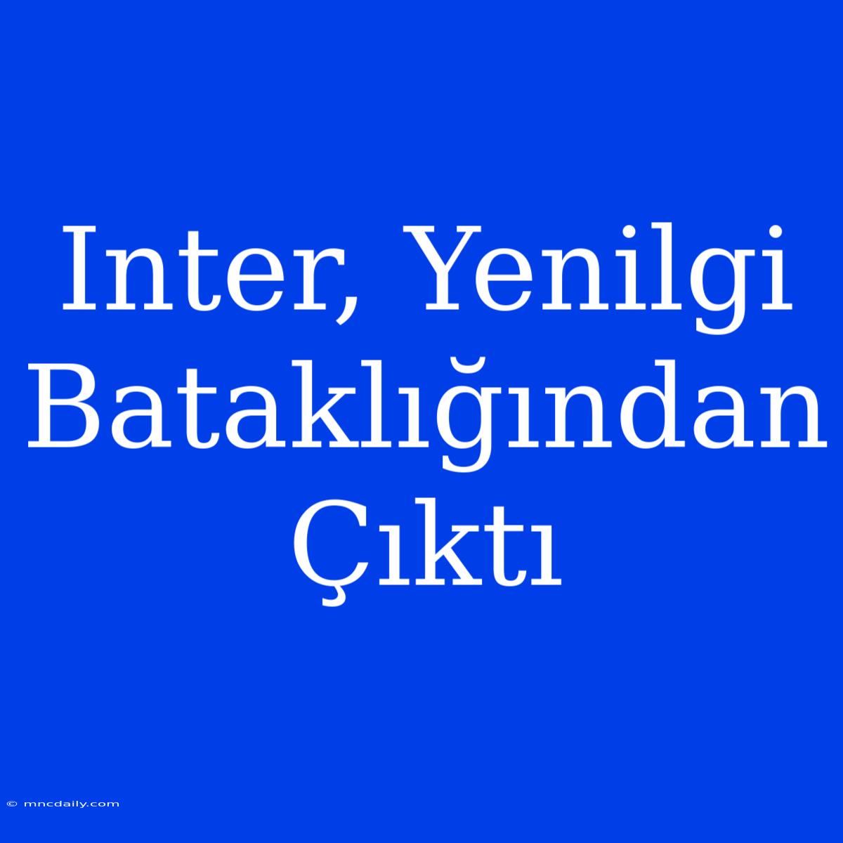 Inter, Yenilgi Bataklığından Çıktı