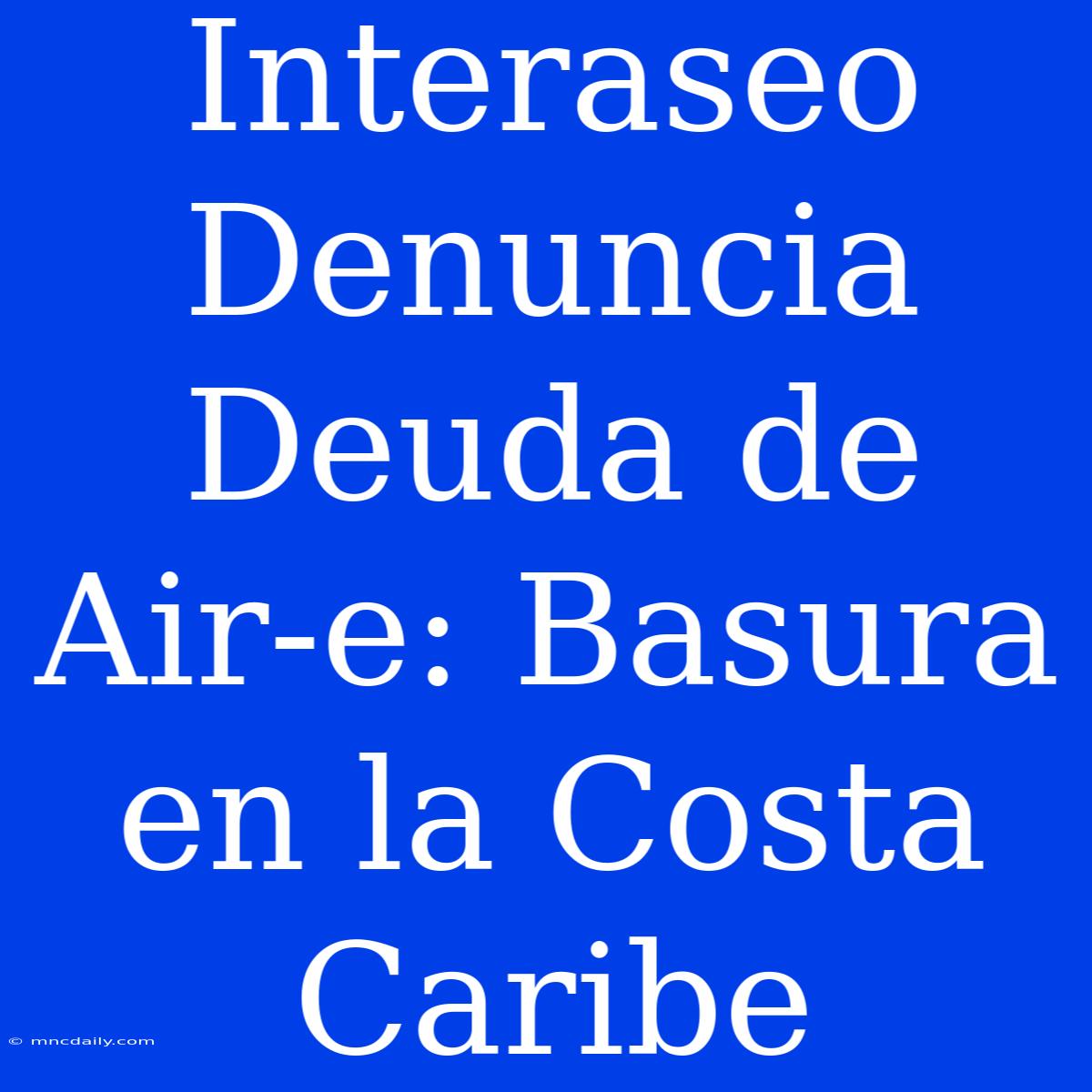 Interaseo Denuncia Deuda De Air-e: Basura En La Costa Caribe