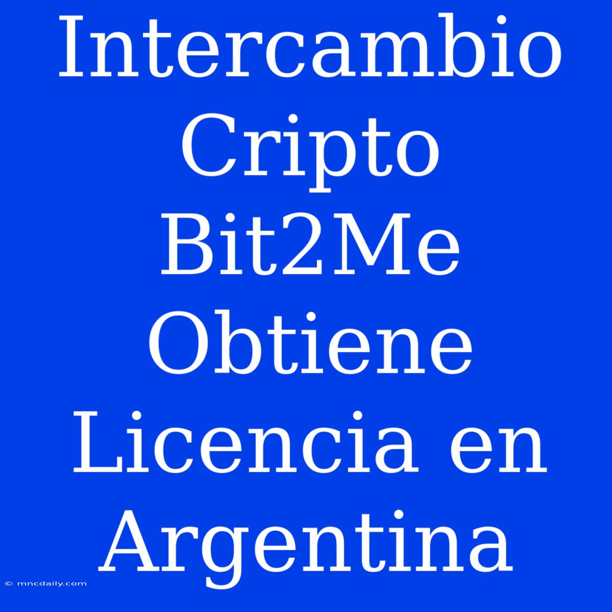 Intercambio Cripto Bit2Me Obtiene Licencia En Argentina