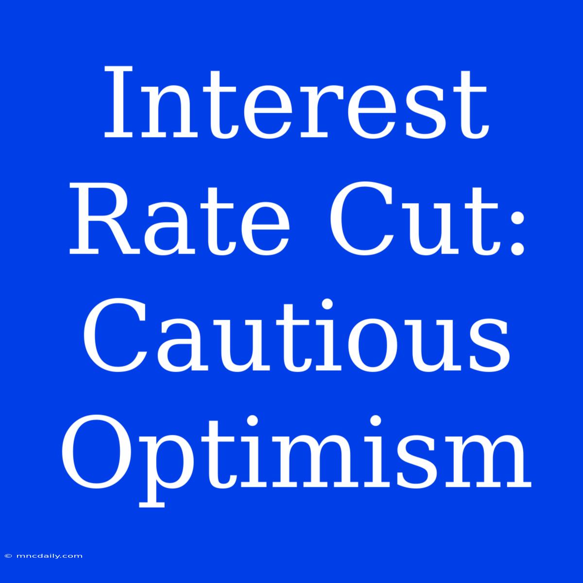 Interest Rate Cut: Cautious Optimism